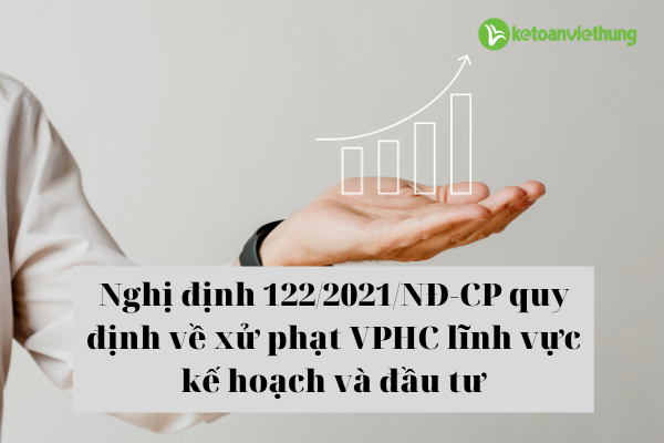 Nghị định 122/2021/NĐ-CP quy định về xử phạt VPHC lĩnh vực kế hoạch và đầu tư 1 Nghi dinh 1222021ND CP quy dinh ve xu phat VPHC linh vuc ke hoach va dau tu
