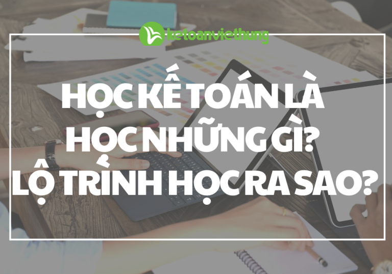 Học kế toán là học những gì? Lộ trình học ra sao? 7 Học kế toán là học những gì? Lộ trình học ra sao?