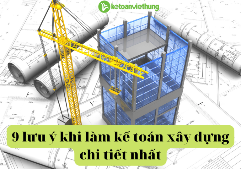 9 lưu ý khi làm kế toán xây dựng chi tiết nhất 6 9 lưu ý khi làm kế toán xây dựng chi tiết nhất